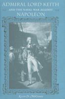 Admiral Lord Keith and the Naval War Against Napoleon (New Perspectives on Maritime History & Nautical Archaeology) 0813029392 Book Cover