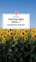 Und was wäre wenn...? Empathische Gedanken. Life is a Story (German Edition) 3990871889 Book Cover