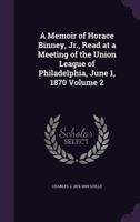 A Memoir of Horace Binney, Jr., Read at a Meeting of the Union League of Philadelphia, June 1, 1870; Volume 2 1378036379 Book Cover