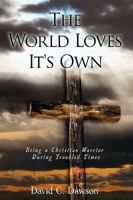 The World Loves It's Own: Being a Christian Warrior During Troubled Times 0595489818 Book Cover