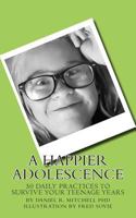 A Happier Adolescence: 50 daily practices to survive your teenage years 1499776160 Book Cover