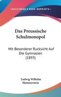 Das Preu�ische Schulmonopol: Mit Besonderer R�cksicht Auf Die Gymnasien (Classic Reprint) 1160372209 Book Cover