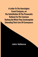 A Letter to the Kensington Canal Company, on the Substitution of the Pneumatic Railway for the common Railway by which they contemplate extending their line of conveyance 9356782687 Book Cover