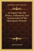 An Inquiry Into The History, Authenticity And Characteristics Of The Shakespeare Portraits 1163101559 Book Cover