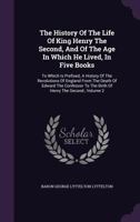 The History of the Life of King Henry the Second, and of the Age in Which He Lived, Vol. 2 of 5: To Which Is Prefixed a History of the Revolutions of England from the Death of Edward the Confessor to  134698381X Book Cover