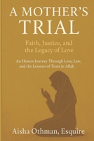 A Mother’s Trial: Faith, Justice, and the Legacy of Love: An Honest Journey Through Loss, Law, and the Lessons of Trust in Allah B0G1H4J81M Book Cover