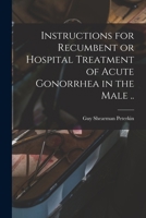 Instructions for Recumbent or Hospital Treatment of Acute Gonorrhea in the Male .. 1014633958 Book Cover