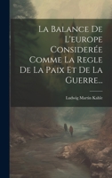 La Balance de l'Europe Consider�e Comme La Regle de la Paix Et de la Guerre... 1021425095 Book Cover