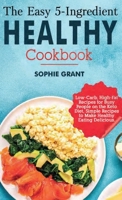 The Easy 5-Ingredient Healthy Cookbook: Low-Carb, High-Fat Recipes for Busy People on the Keto Diet, Simple Recipes to Make Healthy Eating Delicious. B08DC5YFJ8 Book Cover