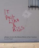 It Felt Like a Kiss: Glimpses of Art in the Mission District of San Francisco 0982928505 Book Cover