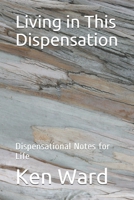 Living in This Dispensation: Dispensational Notes for Life 1077096445 Book Cover