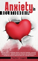 Anxiety in Relationship: Learn How to Overcome Anxiety, Negative Thinking, Jealousy and Insecurity. Improve Your Self-Esteem and Communication to Prevent Couple Conflicts and Live a Better Intimacy 1801858128 Book Cover