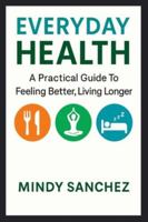 Everyday Health: A Practical Guide To Feeling Better, Living Longer: A Practical Guide To Feeling Better, Living Longer B0G3TF3CVF Book Cover