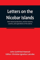 Letters on the Nicobar islands, their natural productions, and the manners, customs, and superstitions of the natives, with an account of an attempt m 935678311X Book Cover