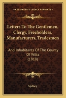 Letters To The Gentlemen, Clergy, Freeholders, Manufacturers, Tradesmen: And Inhabitants Of The County Of Wilts 1166015653 Book Cover