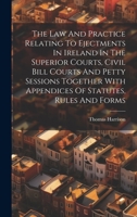 The Law And Practice Relating To Ejectments In Ireland In The Superior Courts, Civil Bill Courts And Petty Sessions Together With Appendices Of Statutes, Rules And Forms 1020618833 Book Cover