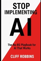 Stop Implementing AI: The No-BS Playbook for AI That Works B0FXZBPL8S Book Cover
