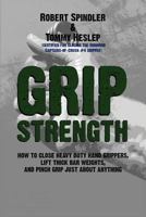 Grip Strength: How to Close Heavy Duty Hand Grippers, Lift Thick Bar Weights, and Pinch Grip Just About Anything 1492734004 Book Cover