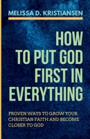 How to Put God First in Everything: Proven Ways to Grow your Christian Faith and Become Closer to God B0CVVKYRDR Book Cover