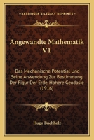 Angewandte Mathematik V1: Das Mechanische Potential Und Seine Anwendung Zur Bestimmung Der Figur Der Erde, Hohere Geodasie (1916) 1168158842 Book Cover