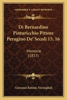 Di Bernardino Pinturicchio Pittore Perugino De' Secoli 15, 16: Memorie (1837) 1160725047 Book Cover