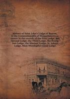 History of Saint John's Lodge of Boston, in the Commonwealth of Massachusetts as Shown in the Records of the First Lodge, the Second Lodge, the Third Lodge, the Rising Sun Lodge, the Masters' Lodge, S 935395827X Book Cover