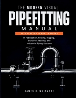 THE MODERN VISUAL PIPEFITTING MANUAL: Illustrated Trade Training in Fabrication, Welding, Rigging, Blueprint Reading, and Industrial Piping Systems B0HCYSPPCK Book Cover