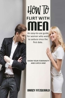 HOW TO FLIRT WITH MEN: An easy-to-use guide for women who want to seduce since the first date. Show your femininity and catch him! B085R74NGR Book Cover