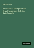 Wie weiter?: Kirchenpolitische Betrachtungen zum Ende des Kulturkampfes 3566044202 Book Cover