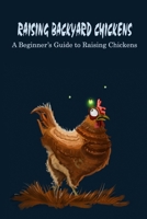 Raising Backyard Chickens: A Beginner’s Guide to Raising Chickens: Backyard Chickens B09SKXZNZJ Book Cover