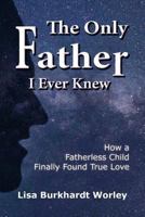 The Only Father I Ever Knew: How a Fatherless Child Finally Found True Love 1724779273 Book Cover