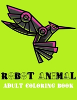 Robot Animal Adult Coloring Book: A Fantastic Coloring Book of 73 unique Beautiful Detailed Robot Animals with Stress Relieving B089J3LR6D Book Cover