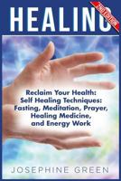 Healing: Reclaim Your Health: Self Healing Techniques: Fasting, Meditation, Prayer, Healing Medicine and Energy Work 1541076397 Book Cover