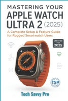 Mastering Your Apple Watch Ultra 2 (2025): A Complete Setup & Feature Guide for Rugged Smartwatch Users B0FH54T7V6 Book Cover