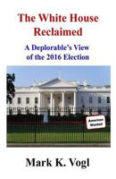 The White House Reclaimed: A Deplorable's View of the 2016 Election 197375374X Book Cover