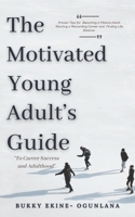 The Motivated Young Adult's Guide to Career Success and Adulthood: Proven Tips for Becoming a Mature Adult, Starting a Rewarding Career and Finding Life Balance 1914055314 Book Cover