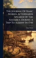 The Journal Of Isaac Norris, Afterwards Speaker Of The Assembly, During A Trip To Albany In 1745 1024834301 Book Cover