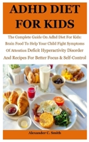 ADHD Diet For Kids: The Complete Guide On Adhd Diet For Kids: Brain Food To Help Your Child Fight Symptoms Of Attention Deficit Hyperactivity Disorder And Recipes For Better Focus & Self-Control B08TZ3HSYL Book Cover