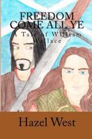 Freedom Come All Ye: A Tale of William Wallace 1461139376 Book Cover