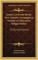 Essays, Civil and Moral; New Atlantis; Areopagitica; Tractate on Education; Religio Medici: Part 3 Harvard Classics B000IBKFFG Book Cover