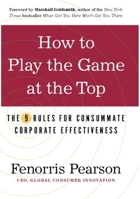 How to Play the Game at the Top: The 9 Rules for Consummate Corporate Effectiveness 1932841520 Book Cover