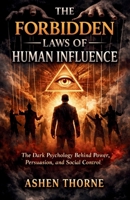 THE FORBIDDEN LAWS OF HUMAN INFLUENCE: The Dark Psychology Behind Power, Persuasion, and Social Control 1105801306 Book Cover