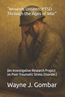 "Wounds Unseen: PTSD Through the Ages of War": (An Investigative Research Project on Post-Traumatic Stress Disorder.) B0FJRY4Z5P Book Cover