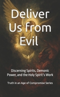 Deliver Us from Evil: Deliver Us from Evil: Discerning Spirits, Demonic Power, and the Holy Spirit’s Work (Truth in an Age of Compromise) B0FHQGL82B Book Cover