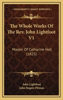 The Whole Works Of The Rev. John Lightfoot V1: Master Of Catharine Hall 1166207773 Book Cover