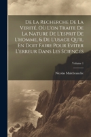 De La Recherche De La Verité, Où L'on Traite De La Nature De L'esprit De L'homme, & De L'usage Qu'il En Doit Faire Pour Eviter L'erreur Dans Les Sciences; Volume 1 1021885029 Book Cover