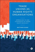 Trade Unions as Human Rights Organisations: Approaches to and Experiences of Human Rights Advocacy 1529246970 Book Cover