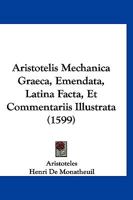 Aristotelis Mechanica Graeca, Emendata, Latina Facta, Et Commentariis Illustrata (1599) 1120158028 Book Cover