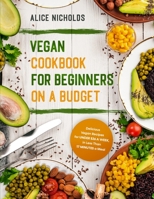 Vegan Cookbook for Beginners on a Budget: Delicious Vegan Recipes for Under $26 a Week, in Less Than 17 Minutes a Meal 1801472297 Book Cover