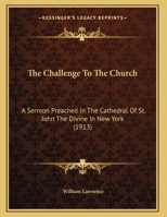 The Challenge To The Church: A Sermon Preached In The Cathedral Of St. John The Divine In New York (1913) 034248334X Book Cover